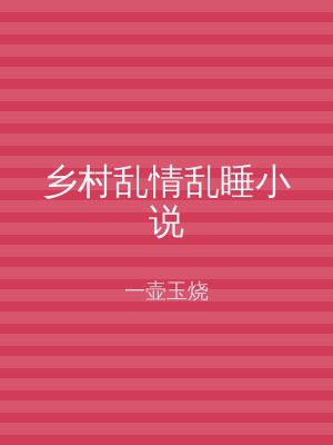 乡村乱情乱睡小说
