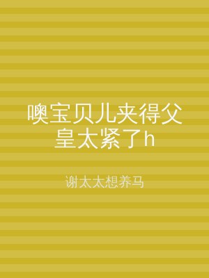 噢宝贝儿夹得父皇太紧了h