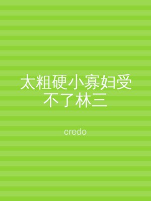 太粗硬小寡妇受不了林三