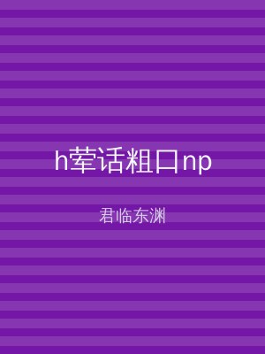 h荤话粗口np