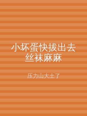 小坏蛋快拔出去丝袜麻麻