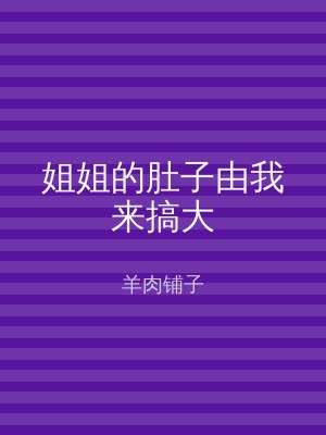 姐姐的肚子由我来搞大