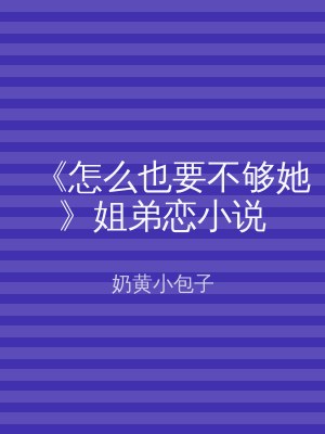 《怎么也要不够她》姐弟恋小说