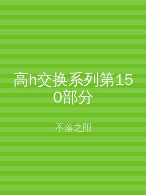 高h交换系列第150部分