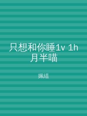 只想和你睡1v 1h月半喵