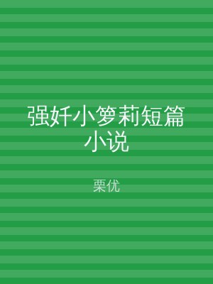 强奷小箩莉短篇小说