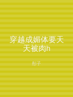 穿越成媚体要天天被肉h