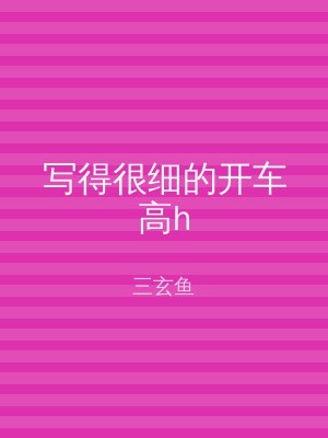 写得很细的开车高h