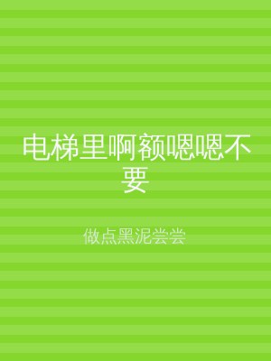 电梯里啊额嗯嗯不要