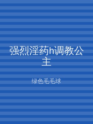 强烈淫药h调教公主
