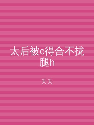 太后被c得合不拢腿h