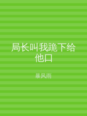 局长叫我跪下给他口