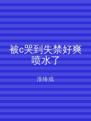 被c哭到失禁好爽喷水了