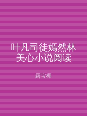 叶凡司徒嫣然林美心小说阅读