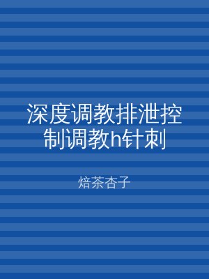 深度调教排泄控制调教h针刺