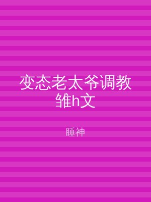 变态老太爷调教雏h文
