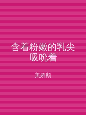 含着粉嫩的乳尖吸吮着