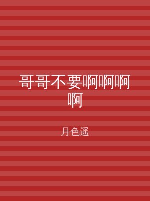 哥哥不要啊啊啊啊