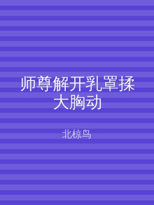 师尊解开乳罩揉大胸动