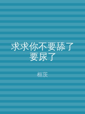 求求你不要舔了要尿了