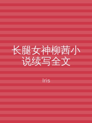 长腿女神柳茜小说续写全文