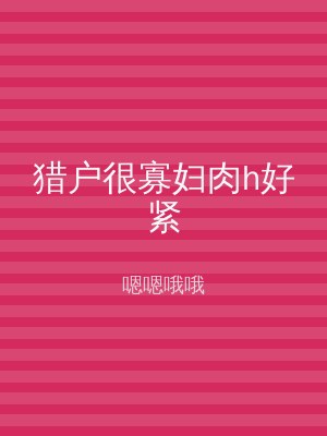 猎户很寡妇肉h好紧