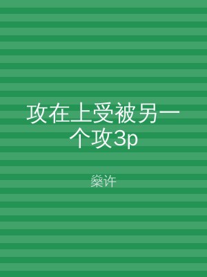 攻在上受被另一个攻3p