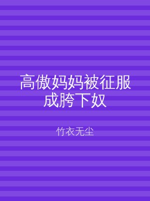 高傲妈妈被征服成胯下奴