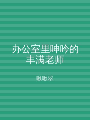 办公室里呻吟的丰满老师