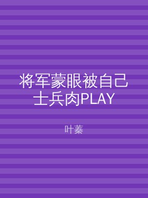 将军蒙眼被自己士兵肉PLAY