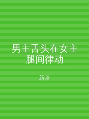 男主舌头在女主腿间律动