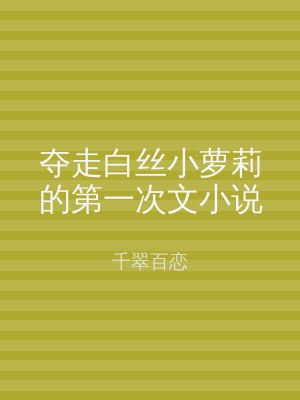 夺走白丝小萝莉的第一次文小说
