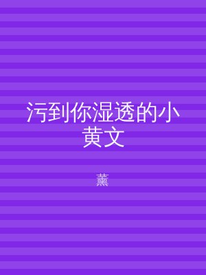 污到你湿透的小黄文