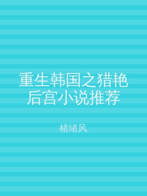 重生韩国之猎艳后宫小说推荐