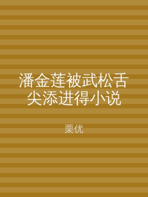 潘金莲被武松舌尖添进得小说