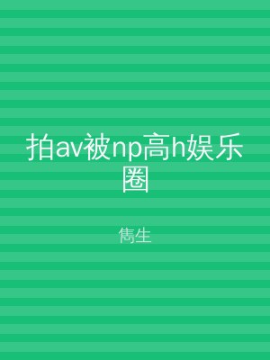 拍av被np高h娱乐圈