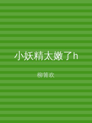 小妖精太嫩了h