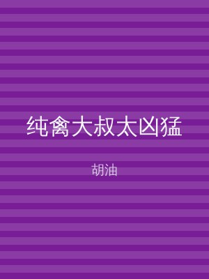 纯禽大叔太凶猛