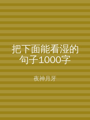 把下面能看湿的句子1000字