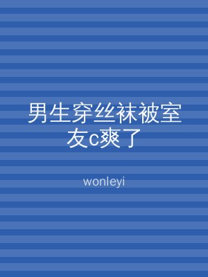 男生穿丝袜被室友c爽了
