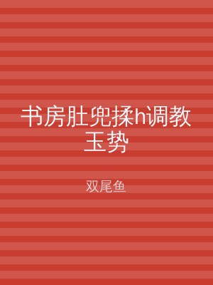 书房肚兜揉h调教玉势