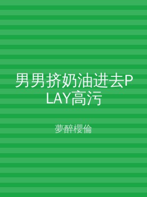 男男挤奶油进去PLAY高污