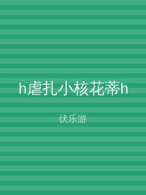 h虐扎小核花蒂h