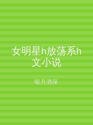 女明星h放荡系h文小说