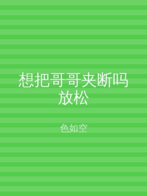 想把哥哥夹断吗放松