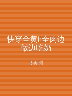 快穿全黄h全肉边做边吃奶