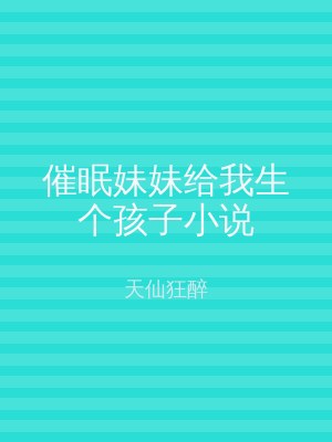 催眠妹妹给我生个孩子小说