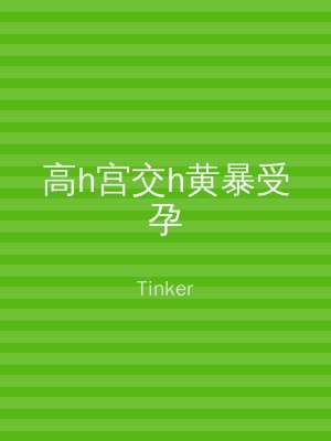 高h宫交h黄暴受孕