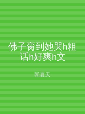 佛子脔到她哭h粗话h好爽h文