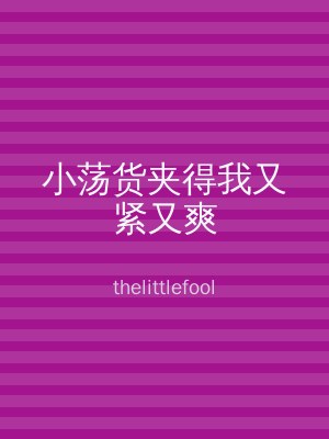 小荡货夹得我又紧又爽